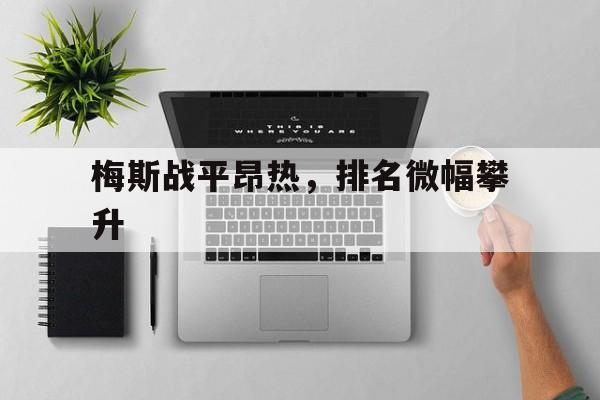 关于梅斯战平昂热，排名微幅攀升的信息